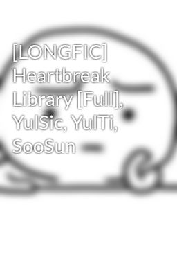 [LONGFIC] Heartbreak Library [Full], YulSic, YulTi, SooSun