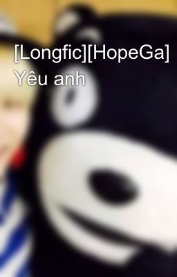 [Longfic][HopeGa] Yêu anh