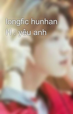 longfic hunhan H : yêu anh
