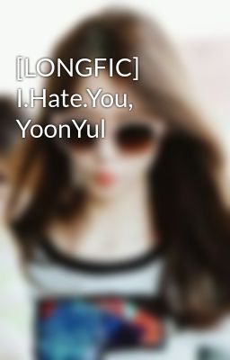 Đọc Truyện [LONGFIC] I.Hate.You, YoonYul - Truyen2U.Net