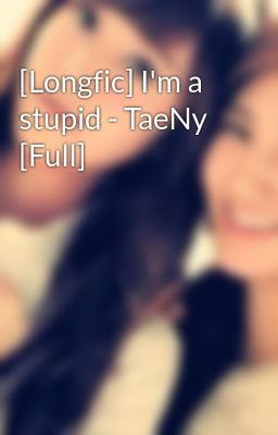 [Longfic] I'm a stupid - TaeNy [Full]