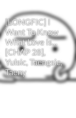 Đọc Truyện [LONGFIC] I Want To Know What Love Is... [CHAP 28], Yulsic, Taengsic, Taeny - Truyen2U.Net