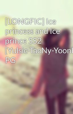 Đọc Truyện [LONGFIC] Ice princess and Ice prince SS2 [Yulsic-TaeNy-YoonHuyn] PG - Truyen2U.Net