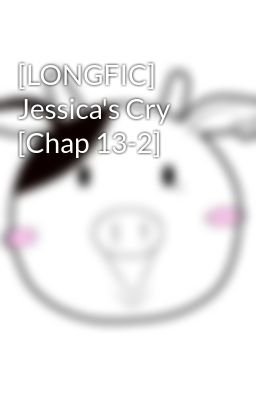 [LONGFIC] Jessica's Cry [Chap 13-2]