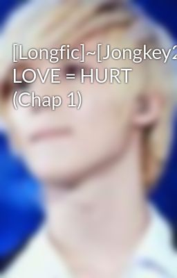 [Longfic]~[Jongkey2MIN] LOVE = HURT (Chap 1)