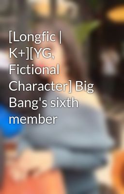 [Longfic | K+][YG, Fictional Character] Big Bang's sixth member