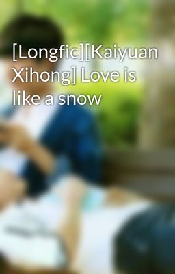 [Longfic][Kaiyuan Xihong] Love is like a snow