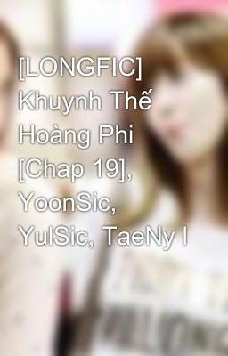 [LONGFIC] Khuynh Thế Hoàng Phi [Chap 19], YoonSic, YulSic, TaeNy l