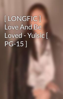 [ LONGFIC ] Love And Be Loved - Yulsic [ PG-15 ] 