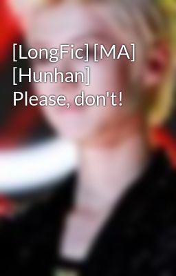 [LongFic] [MA] [Hunhan] Please, don't!