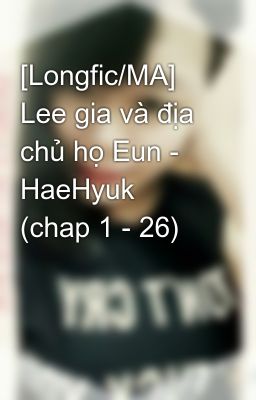 [Longfic/MA] Lee gia và địa chủ họ Eun - HaeHyuk (chap 1 - 26)