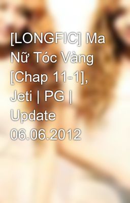 Đọc Truyện [LONGFIC] Ma Nữ Tóc Vàng [Chap 11-1], Jeti | PG | Update 06.06.2012 - Truyen2U.Net