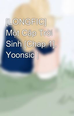 [LONGFIC] Một Cặp Trời Sinh [Chap 1], Yoonsic |