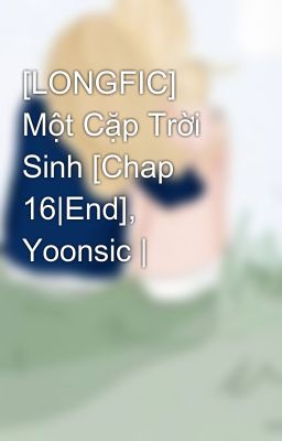 [LONGFIC] Một Cặp Trời Sinh [Chap 16|End], Yoonsic |