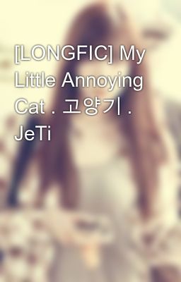 [LONGFIC] My Little Annoying Cat . 고양기 . JeTi