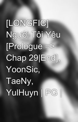 Đọc Truyện [LONGFIC] Người Tôi Yêu [Prologue => Chap 29|End], YoonSic, TaeNy, YulHuyn | PG | - Truyen2U.Net