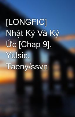 Đọc Truyện [LONGFIC] Nhật Ký Và Ký Ức [Chap 9], Yulsic, Taeny/ssvn - Truyen2U.Net