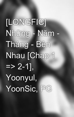 [LONGFIC] Những - Năm - Tháng - Bên Nhau [Chap 1 => 2-1], Yoonyul, YoonSic, PG