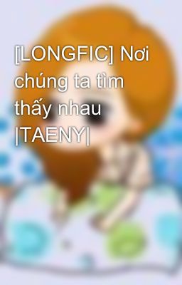 Đọc Truyện [LONGFIC] Nơi chúng ta tìm thấy nhau |TAENY| - Truyen2U.Net