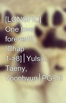 [LONGFIC] One love forever!!! [Chap 1->8]│Yulsic, Taeny, Yoonhyun│PG-13