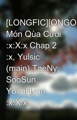 Đọc Truyện [LONGFIC][ONGOING] Món Qùa Cưới :x:X:x Chap 2 :x, Yulsic (main) TaeNy, SooSun, YoonHyun :x:X:x - Truyen2U.Net