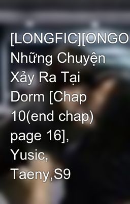 [LONGFIC][ONGOING] Những Chuyện Xảy Ra Tại Dorm [Chap 10(end chap) page 16], Yusic, Taeny,S9
