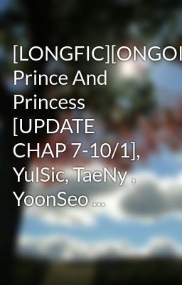 [LONGFIC][ONGOING] Prince And Princess [UPDATE CHAP 7-10/1], YulSic, TaeNy , YoonSeo ...