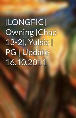 [LONGFIC] Owning [Chap 13-2], Yulsic | PG | Update 16.10.2011