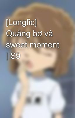 Đọc Truyện [Longfic] Quăng bơ và sweet moment | S9 - Truyen2U.Net