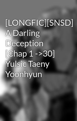 [LONGFIC][SNSD] A Darling Deception [Chap 1 ->30] Yulsic Taeny Yoonhyun