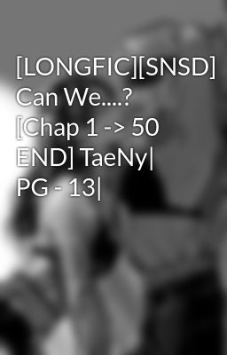 [LONGFIC][SNSD] Can We....? [Chap 1 -> 50 END] TaeNy| PG - 13|