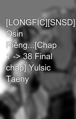 [LONGFIC][SNSD] Osin Riêng...[Chap 1 -> 38 Final chap] Yulsic Taeny