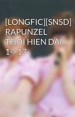 [LONGFIC][SNSD] RAPUNZEL THOI HIEN DAI 1->17