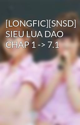 Đọc Truyện [LONGFIC][SNSD] SIEU LUA DAO CHAP 1 -> 7.1 - Truyen2U.Net