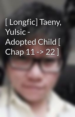 Đọc Truyện [ Longfic] Taeny, Yulsic - Adopted Child [ Chap 11 -> 22 ] - Truyen2U.Net