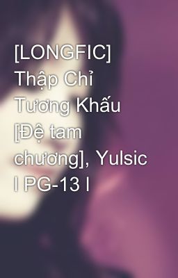 [LONGFIC] Thập Chỉ Tương Khấu [Đệ tam chương], Yulsic l PG-13 l