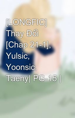 [LONGFIC] Thay Đổi [Chap 21-1], Yulsic, Yoonsic, Taeny| PG-15 |