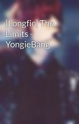 Đọc Truyện [Longfic] The Limits - YongieBang - Truyen2U.Net