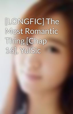 [LONGFIC] The Most Romantic Thing [Chap 16], YulSic