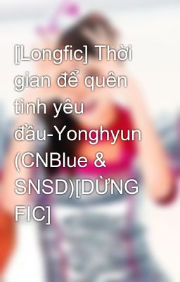[Longfic] Thời gian để quên tình yêu đầu-Yonghyun (CNBlue & SNSD)[DỪNG FIC]