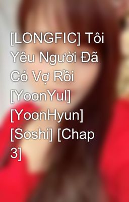 [LONGFIC] Tôi Yêu Người Đã Có Vợ Rồi [YoonYul] [YoonHyun] [Soshi] [Chap 3]