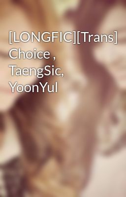[LONGFIC][Trans] Choice , TaengSic, YoonYul