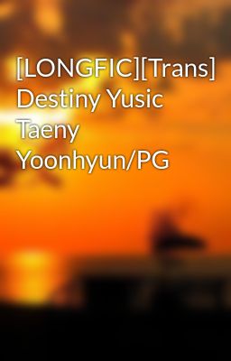 [LONGFIC][Trans] Destiny Yusic Taeny Yoonhyun/PG