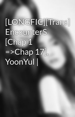 Đọc Truyện [LONGFIC][Trans] EncounterS [Chap 1 =>Chap 17], YoonYul | - Truyen2U.Net