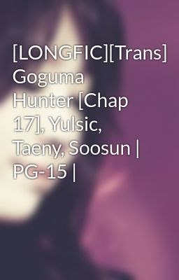 Đọc Truyện [LONGFIC][Trans] Goguma Hunter [Chap 17], Yulsic, Taeny, Soosun | PG-15 | - Truyen2U.Net