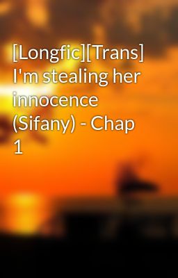[Longfic][Trans] I'm stealing her innocence (Sifany) - Chap 1