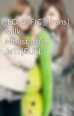Đọc Truyện [LONGFIC][Trans] Milk Moustache , JeTi [FULL] - Truyen2U.Net