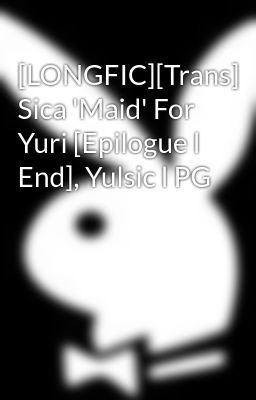 [LONGFIC][Trans] Sica 'Maid' For Yuri [Epilogue l End], Yulsic l PG