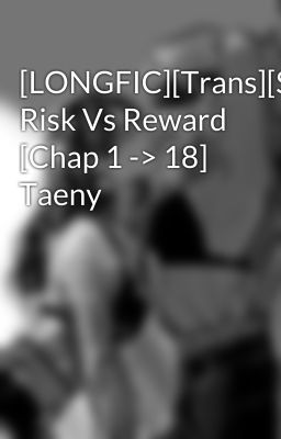 Đọc Truyện [LONGFIC][Trans][SNSD] Risk Vs Reward [Chap 1 -> 18] Taeny - Truyen2U.Net