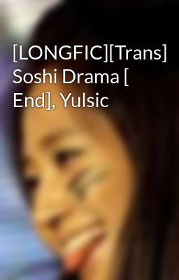 [LONGFIC][Trans] Soshi Drama [ End], Yulsic